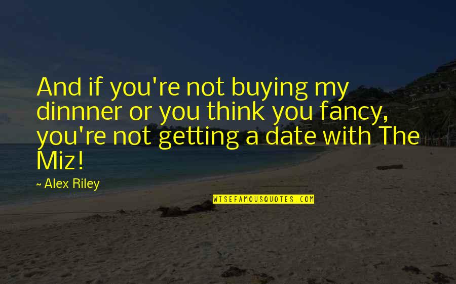 Happy 5 Months Together Quotes By Alex Riley: And if you're not buying my dinnner or Happy 5 Months Together Quotes By Alex Riley: And if you're not buying my dinnner or