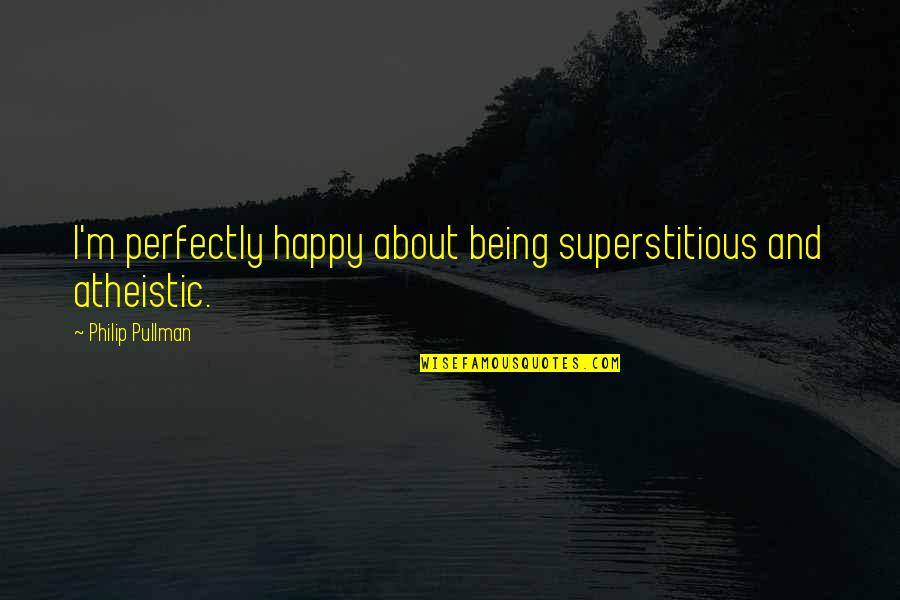 Happy 51 Birthday Mom Quotes By Philip Pullman: I'm perfectly happy about being superstitious and atheistic.
