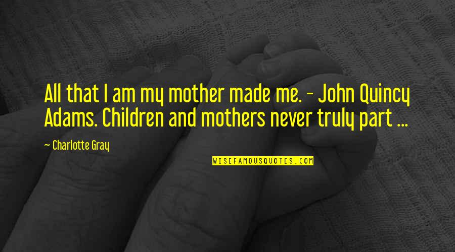Happy 520 Quotes By Charlotte Gray: All that I am my mother made me.