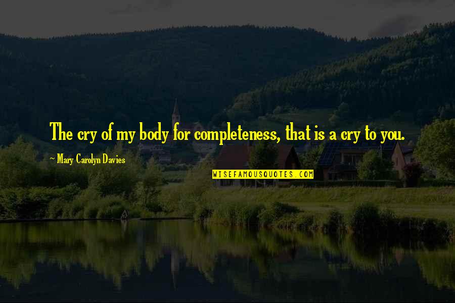 Happy 520 Quotes By Mary Carolyn Davies: The cry of my body for completeness, that