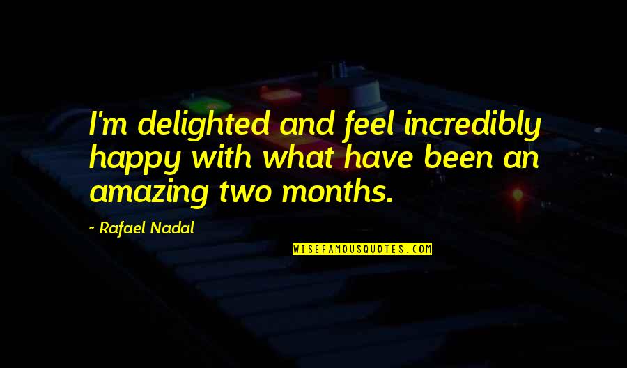 Happy 6 Months Quotes By Rafael Nadal: I'm delighted and feel incredibly happy with what