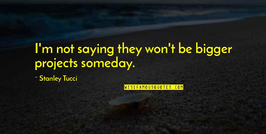 Happy 70th Anniversary Quotes By Stanley Tucci: I'm not saying they won't be bigger projects Happy 70th Anniversary Quotes By Stanley Tucci: I'm not saying they won't be bigger projects