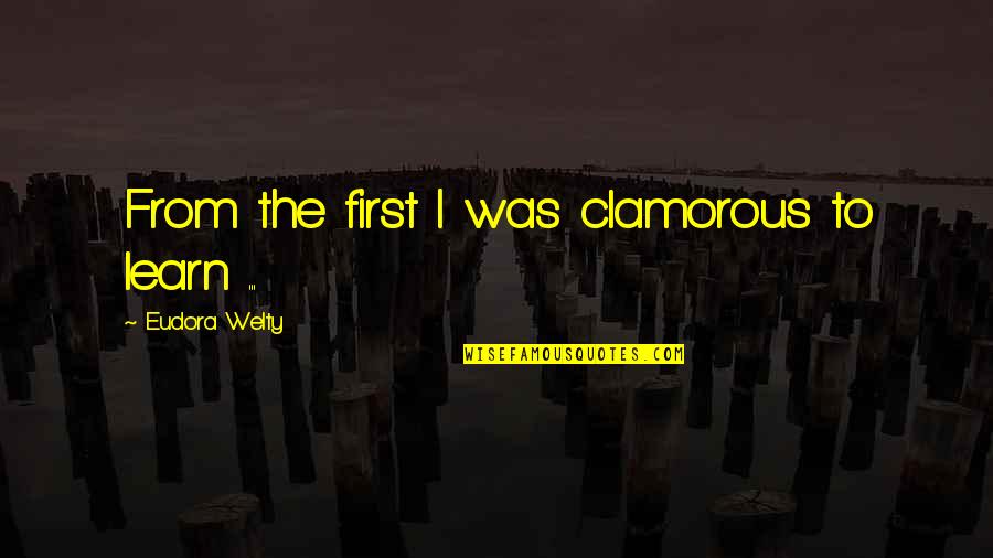 Happy 8 Months Quotes By Eudora Welty: From the first I was clamorous to learn