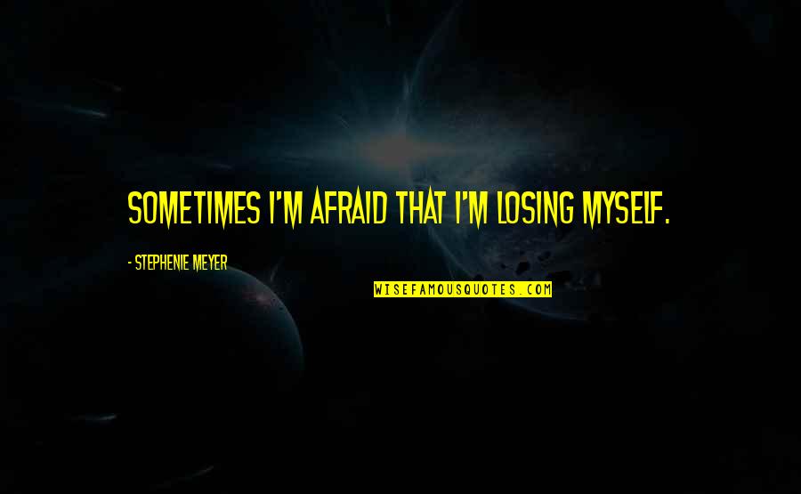 Happy 8 Months Quotes By Stephenie Meyer: Sometimes I'm afraid that I'm losing myself.