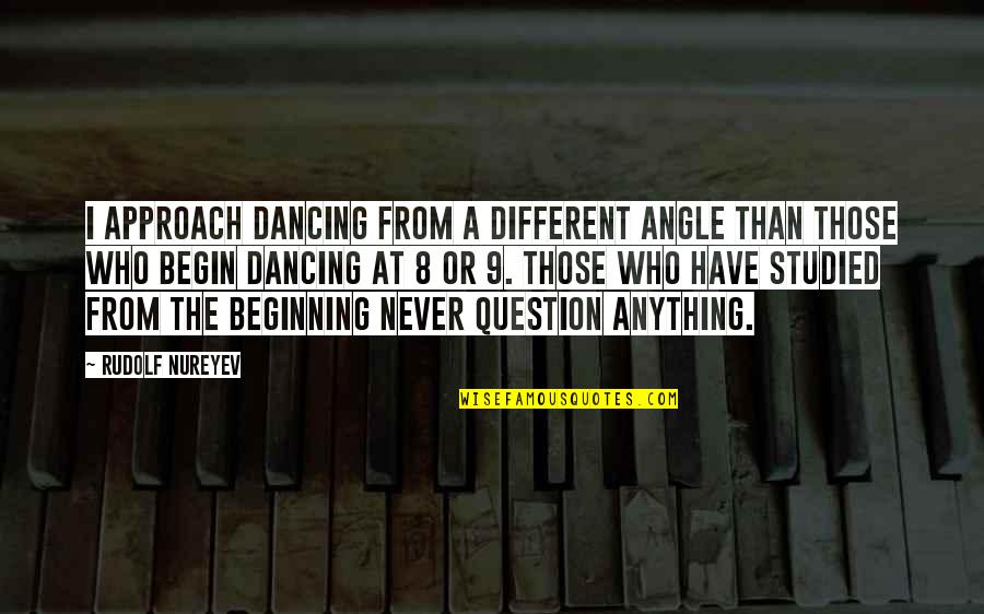 Happy 9 Months Anniversary Quotes By Rudolf Nureyev: I approach dancing from a different angle than Happy 9 Months Anniversary Quotes By Rudolf Nureyev: I approach dancing from a different angle than