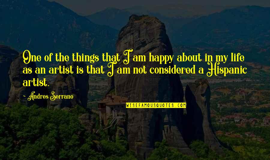 Happy About Life Quotes By Andres Serrano: One of the things that I am happy Happy About Life Quotes By Andres Serrano: One of the things that I am happy