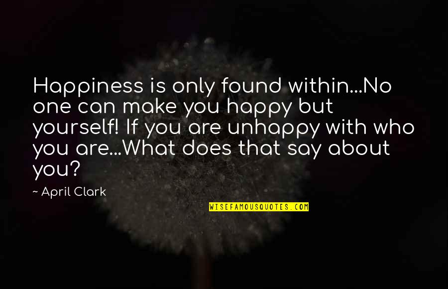 Happy About Life Quotes By April Clark: Happiness is only found within...No one can make Happy About Life Quotes By April Clark: Happiness is only found within...No one can make