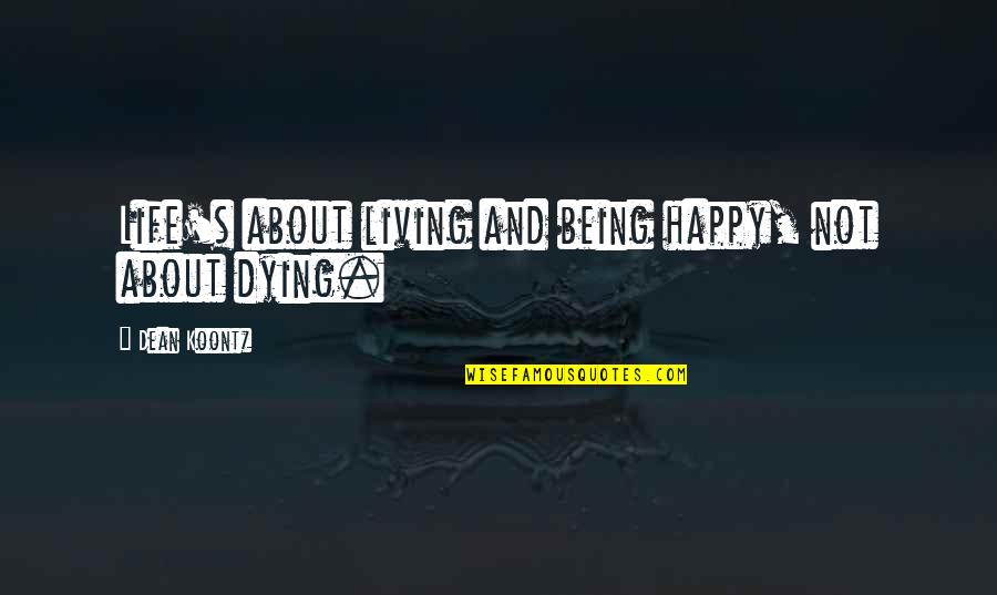 Happy About Life Quotes By Dean Koontz: Life's about living and being happy, not about Happy About Life Quotes By Dean Koontz: Life's about living and being happy, not about
