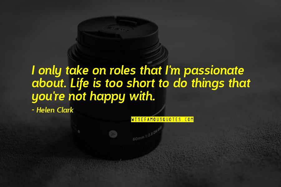 Happy About Life Quotes By Helen Clark: I only take on roles that I'm passionate Happy About Life Quotes By Helen Clark: I only take on roles that I'm passionate