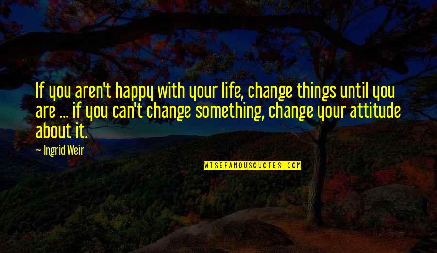 Happy About Life Quotes By Ingrid Weir: If you aren't happy with your life, change Happy About Life Quotes By Ingrid Weir: If you aren't happy with your life, change