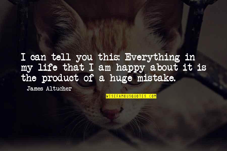 Happy About Life Quotes By James Altucher: I can tell you this: Everything in my Happy About Life Quotes By James Altucher: I can tell you this: Everything in my