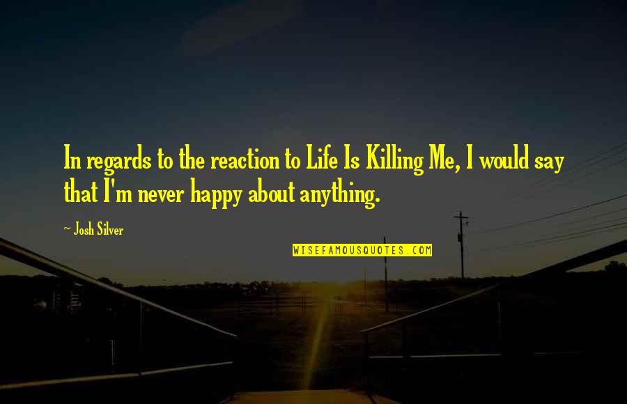 Happy About Life Quotes By Josh Silver: In regards to the reaction to Life Is Happy About Life Quotes By Josh Silver: In regards to the reaction to Life Is