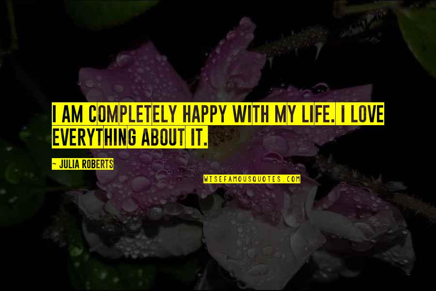 Happy About Life Quotes By Julia Roberts: I am completely happy with my life. I Happy About Life Quotes By Julia Roberts: I am completely happy with my life. I