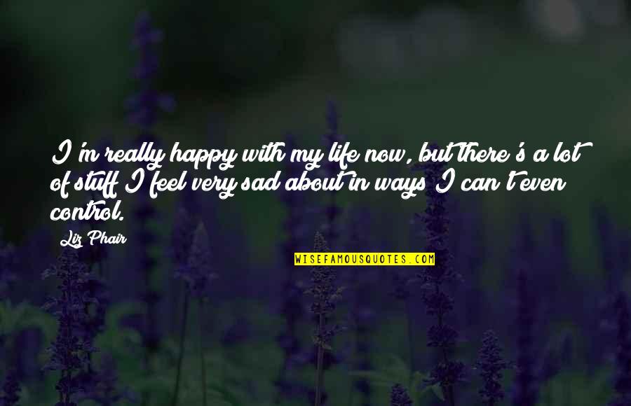 Happy About Life Quotes By Liz Phair: I'm really happy with my life now, but Happy About Life Quotes By Liz Phair: I'm really happy with my life now, but