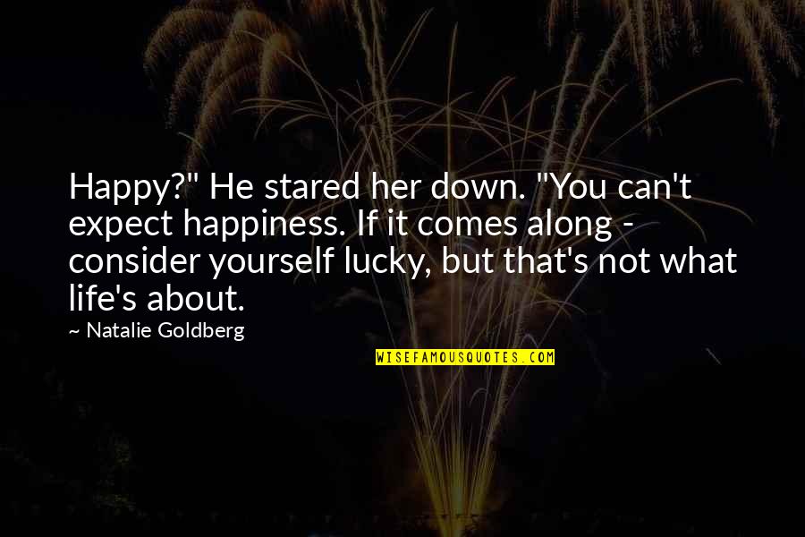 Happy About Life Quotes By Natalie Goldberg: Happy?" He stared her down. "You can't expect Happy About Life Quotes By Natalie Goldberg: Happy?" He stared her down. "You can't expect
