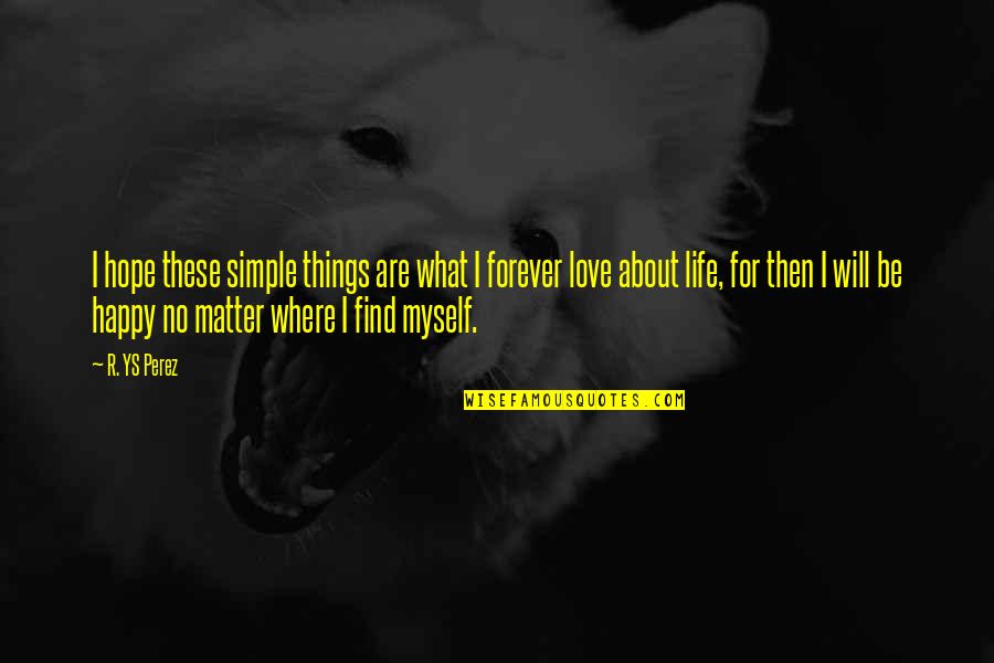 Happy About Life Quotes By R. YS Perez: I hope these simple things are what I Happy About Life Quotes By R. YS Perez: I hope these simple things are what I
