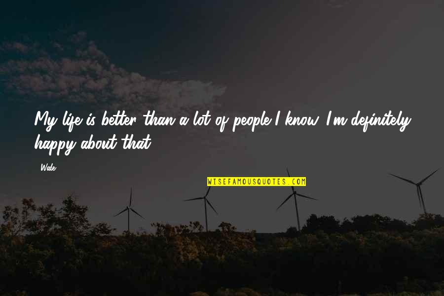 Happy About Life Quotes By Wale: My life is better than a lot of