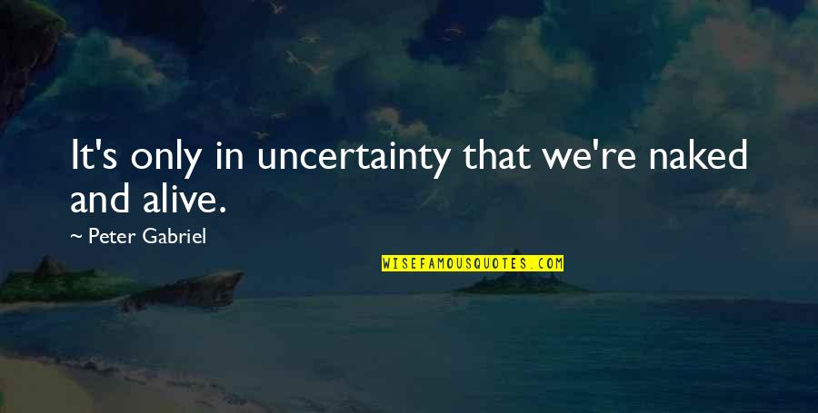 Happy Accident Quotes By Peter Gabriel: It's only in uncertainty that we're naked and Happy Accident Quotes By Peter Gabriel: It's only in uncertainty that we're naked and