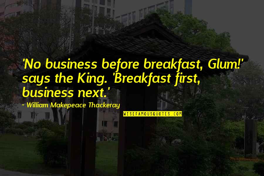 Happy Administrative Professionals Quotes By William Makepeace Thackeray: 'No business before breakfast, Glum!' says the King.