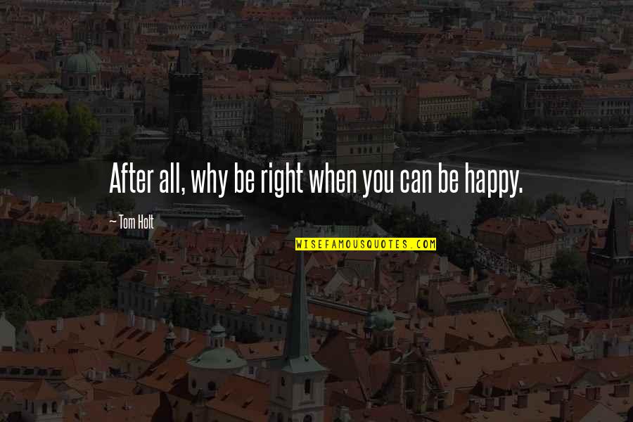 Happy After All Quotes By Tom Holt: After all, why be right when you can