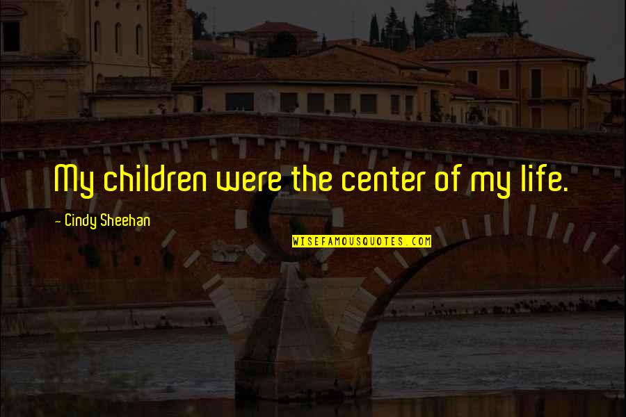 Happy After Talking To You Quotes By Cindy Sheehan: My children were the center of my life.
