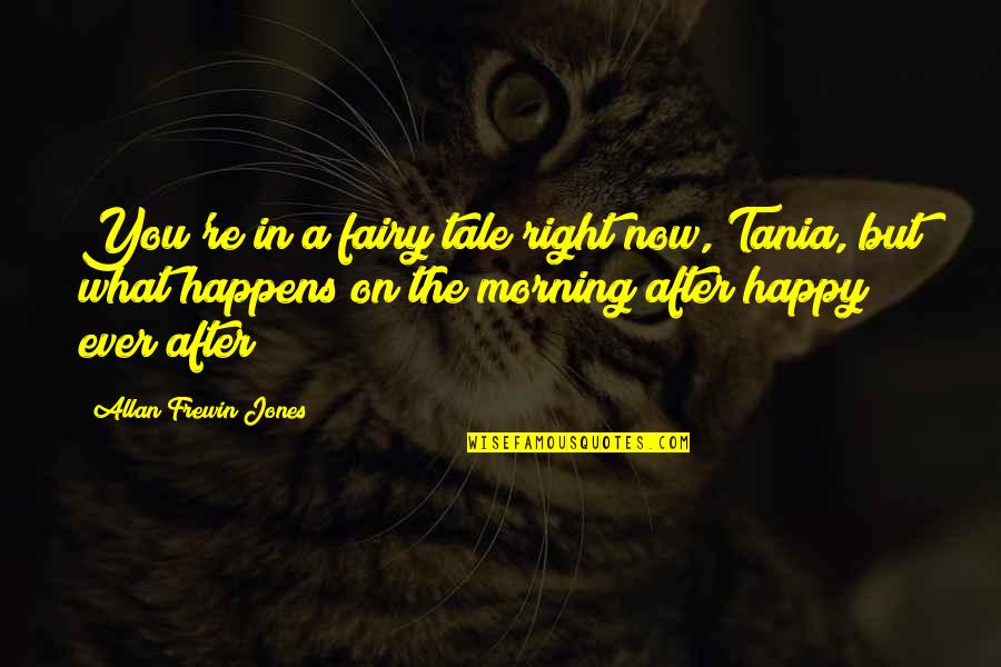 Happy After You Quotes By Allan Frewin Jones: You're in a fairy tale right now, Tania, Happy After You Quotes By Allan Frewin Jones: You're in a fairy tale right now, Tania,