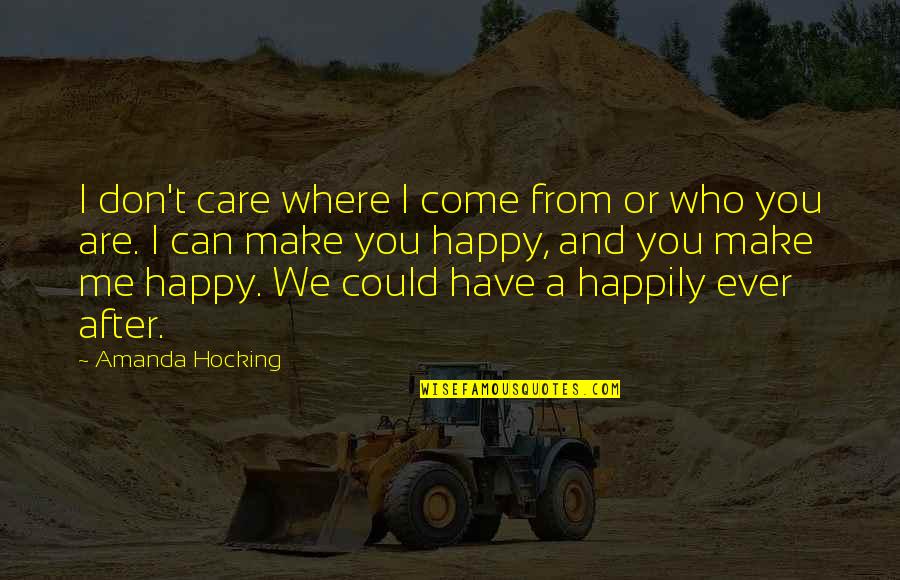 Happy After You Quotes By Amanda Hocking: I don't care where I come from or Happy After You Quotes By Amanda Hocking: I don't care where I come from or