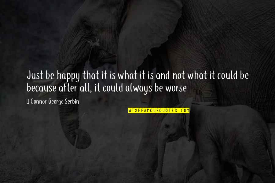 Happy After You Quotes By Connor George Serbin: Just be happy that it is what it Happy After You Quotes By Connor George Serbin: Just be happy that it is what it