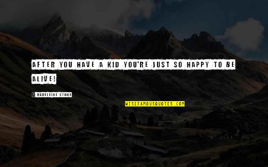 Happy After You Quotes By Madeleine Stowe: After you have a kid you're just so Happy After You Quotes By Madeleine Stowe: After you have a kid you're just so