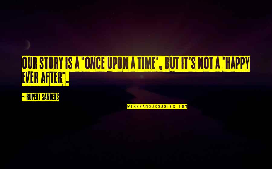 Happy After You Quotes By Rupert Sanders: Our story is a 'once upon a time',