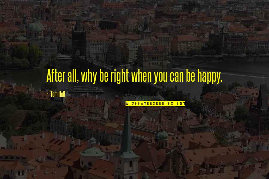 Happy After You Quotes By Tom Holt: After all, why be right when you can