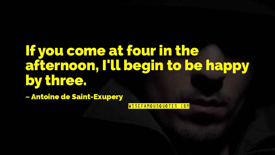 Happy Afternoon Quotes By Antoine De Saint-Exupery: If you come at four in the afternoon,
