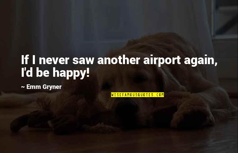 Happy Again Quotes By Emm Gryner: If I never saw another airport again, I'd
