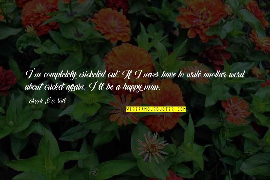 Happy Again Quotes By Joseph O'Neill: I'm completely cricketed out. If I never have