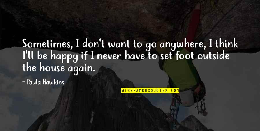 Happy Again Quotes By Paula Hawkins: Sometimes, I don't want to go anywhere, I