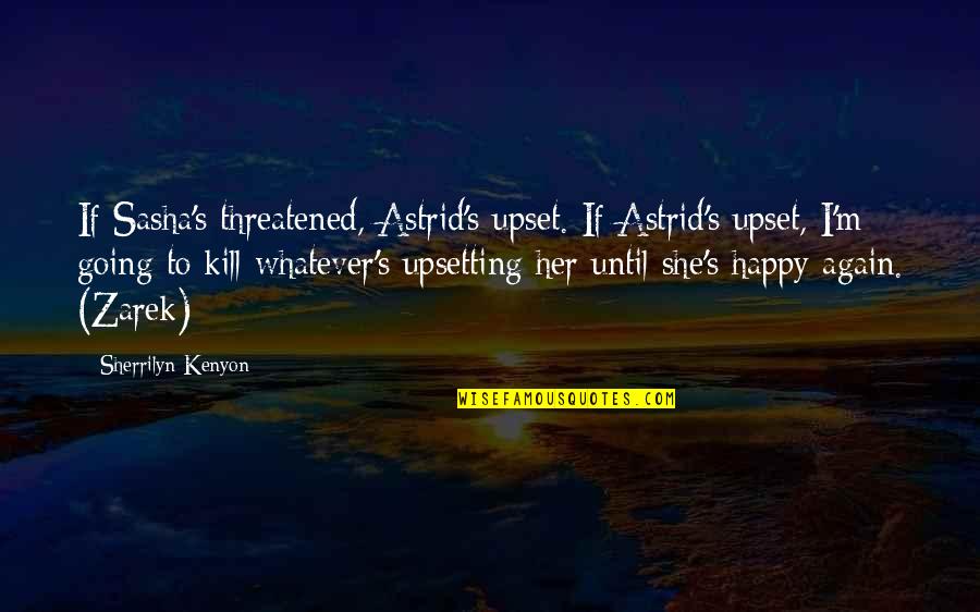 Happy Again Quotes By Sherrilyn Kenyon: If Sasha's threatened, Astrid's upset. If Astrid's upset,