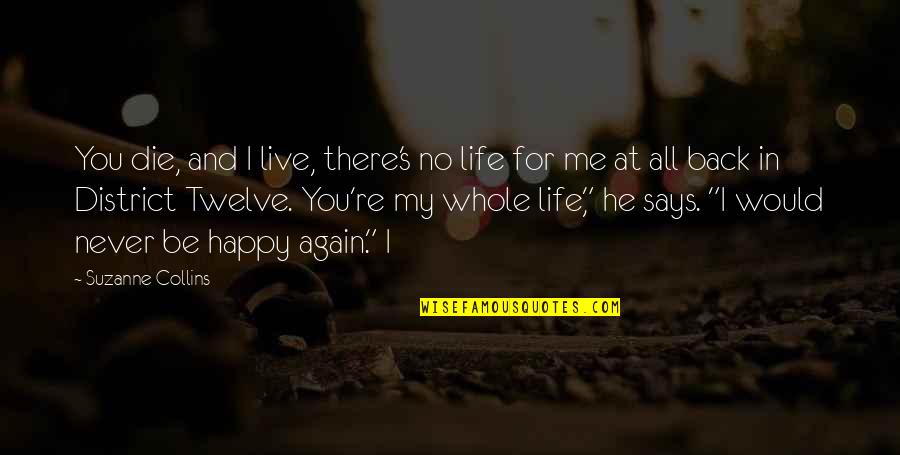 Happy Again Quotes By Suzanne Collins: You die, and I live, there's no life