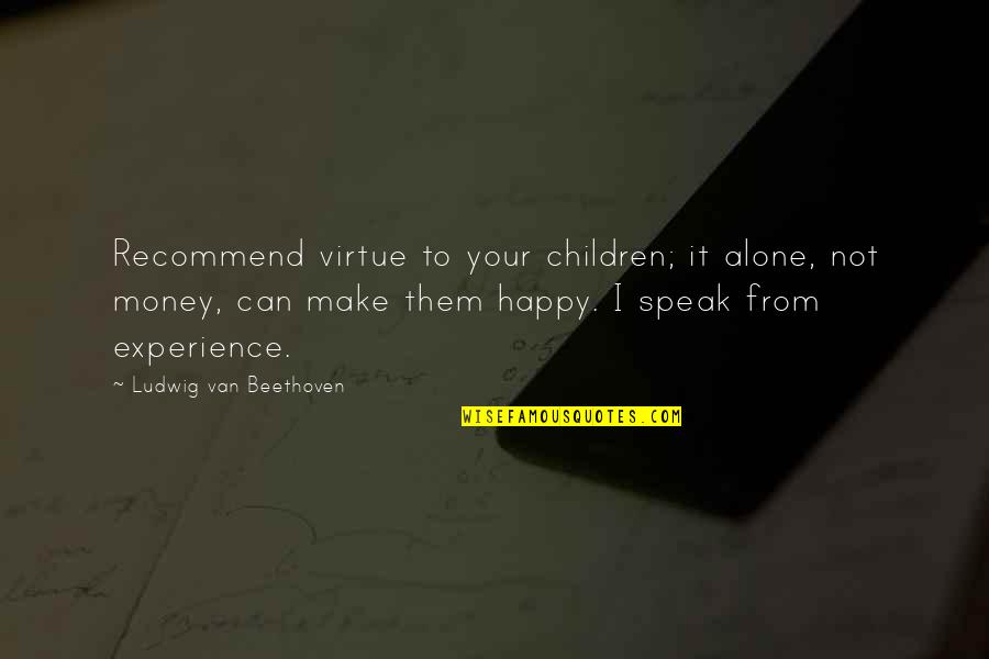 Happy All Alone Quotes By Ludwig Van Beethoven: Recommend virtue to your children; it alone, not