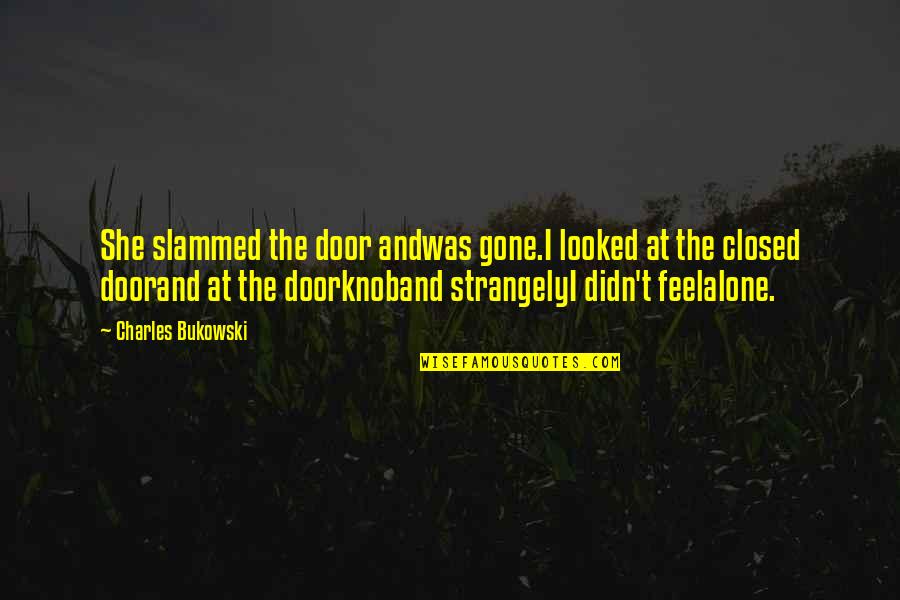 Happy Alone Quotes By Charles Bukowski: She slammed the door andwas gone.I looked at