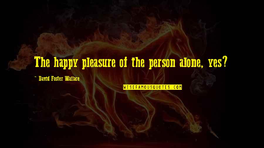 Happy Alone Quotes By David Foster Wallace: The happy pleasure of the person alone, yes?