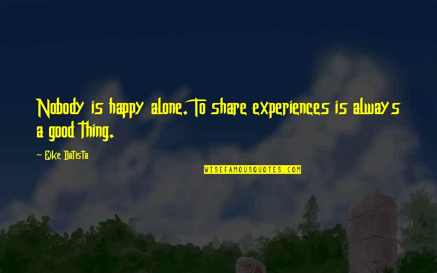 Happy Alone Quotes By Eike Batista: Nobody is happy alone. To share experiences is