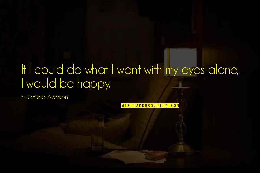 Happy Alone Quotes By Richard Avedon: If I could do what I want with