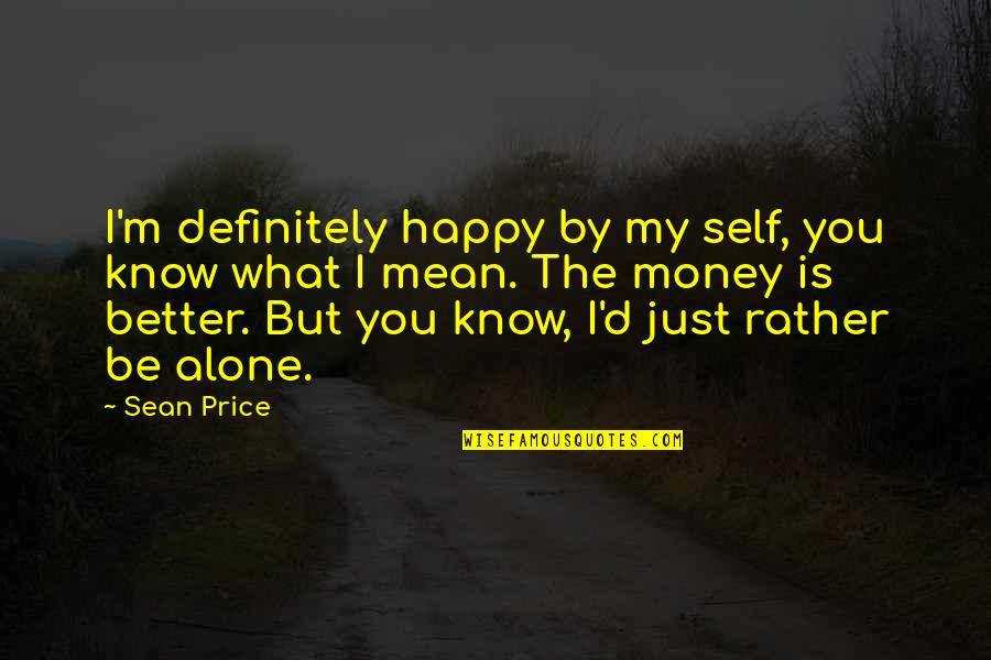 Happy Alone Quotes By Sean Price: I'm definitely happy by my self, you know