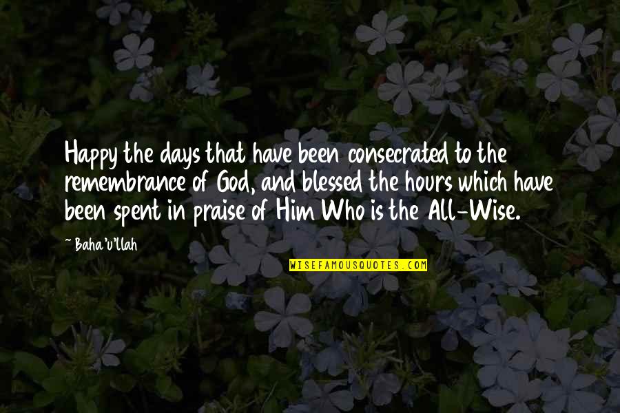 Happy And Blessed Quotes By Baha'u'llah: Happy the days that have been consecrated to