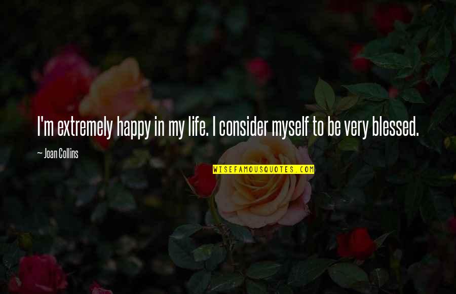 Happy And Blessed Quotes By Joan Collins: I'm extremely happy in my life. I consider