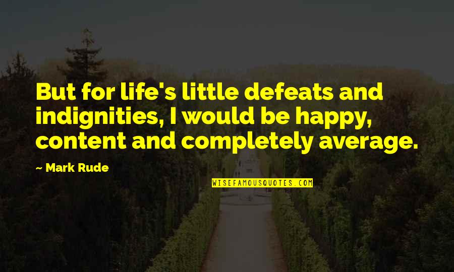 Happy And Content Life Quotes By Mark Rude: But for life's little defeats and indignities, I