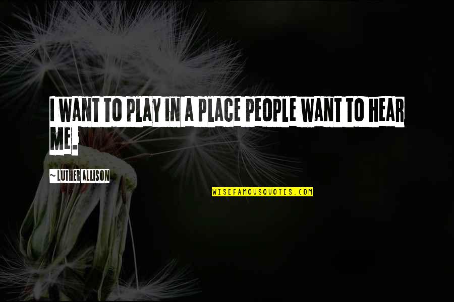 Happy And Contented Girl Quotes By Luther Allison: I want to play in a place people