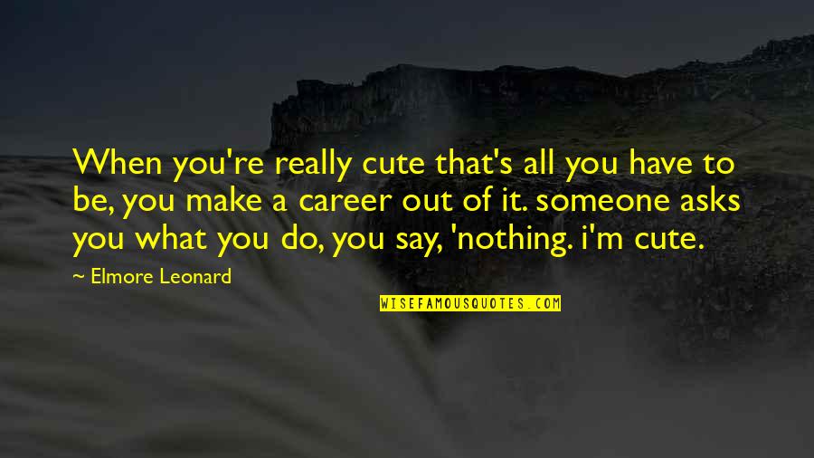 Happy And Cute Quotes By Elmore Leonard: When you're really cute that's all you have Happy And Cute Quotes By Elmore Leonard: When you're really cute that's all you have
