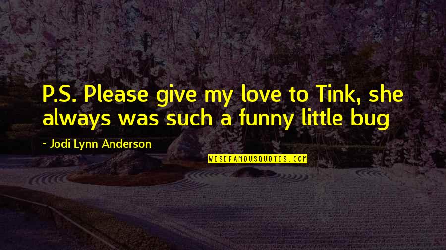 Happy And Cute Quotes By Jodi Lynn Anderson: P.S. Please give my love to Tink, she Happy And Cute Quotes By Jodi Lynn Anderson: P.S. Please give my love to Tink, she