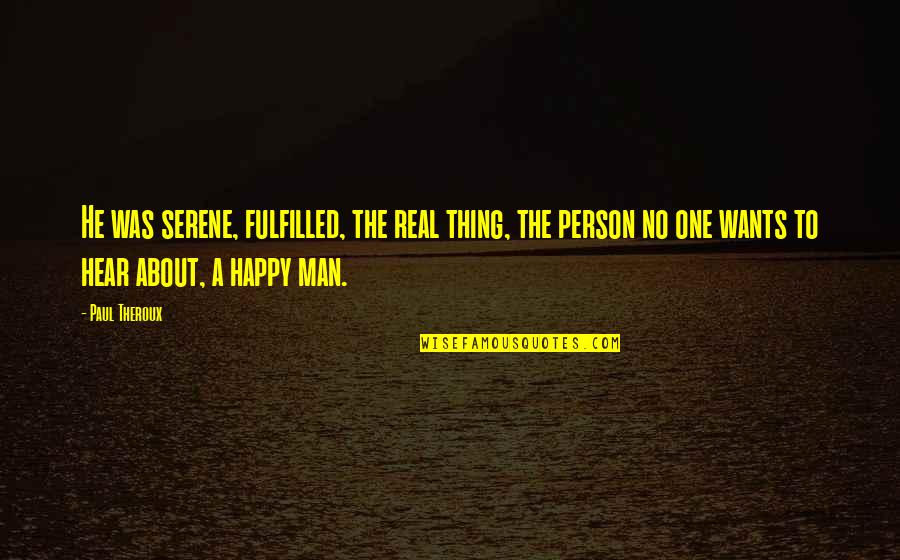 Happy And Fulfilled Quotes By Paul Theroux: He was serene, fulfilled, the real thing, the